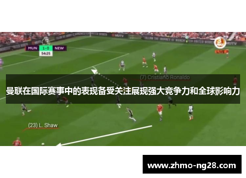 曼联在国际赛事中的表现备受关注展现强大竞争力和全球影响力