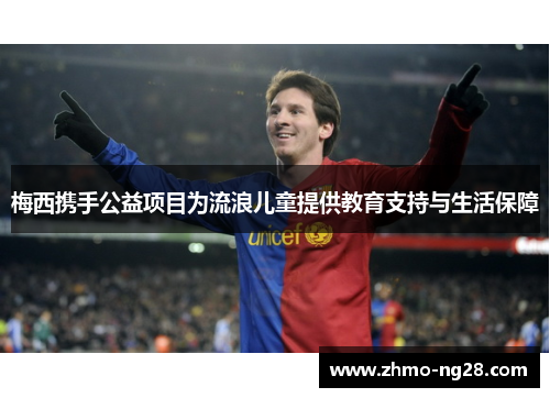 梅西携手公益项目为流浪儿童提供教育支持与生活保障 梅西携手公益项目为流浪儿童提供教育支持与生活保障