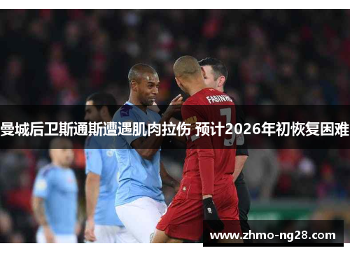 曼城后卫斯通斯遭遇肌肉拉伤 预计2026年初恢复困难